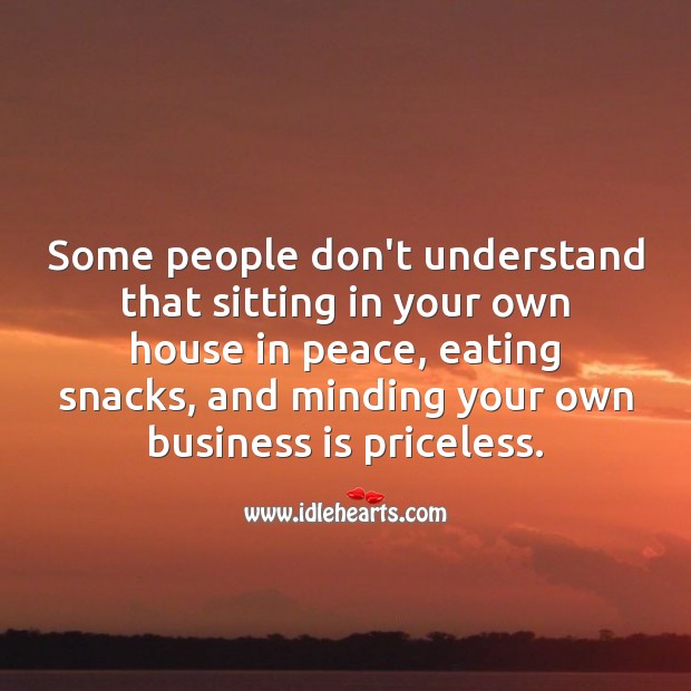 Sitting in peace and minding your own business is priceless. People Quotes Image