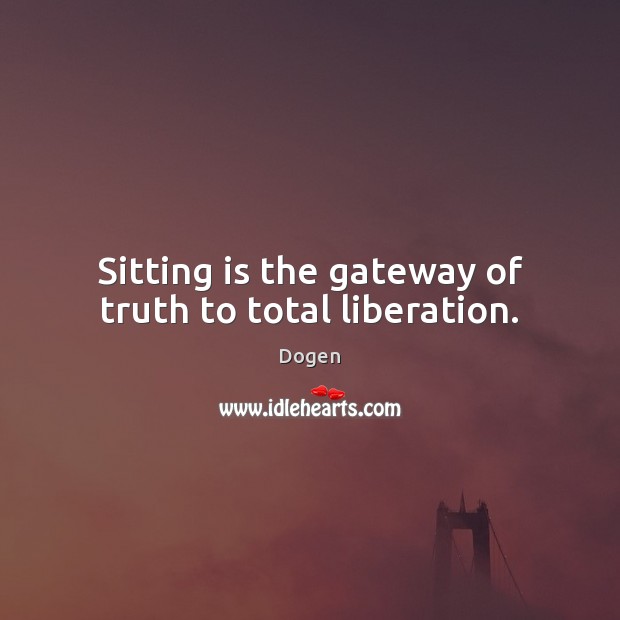 Sitting is the gateway of truth to total liberation. Dogen Picture Quote