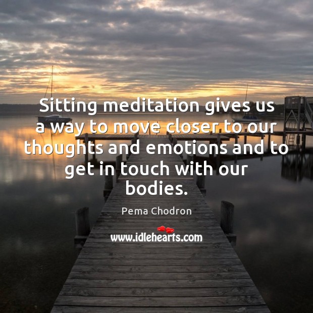 Sitting meditation gives us a way to move closer to our thoughts Pema Chodron Picture Quote