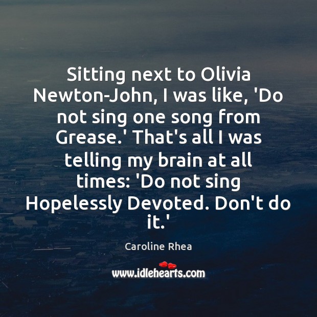 Sitting next to Olivia Newton-John, I was like, ‘Do not sing one Caroline Rhea Picture Quote