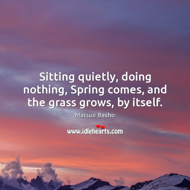 Sitting quietly, doing nothing, Spring comes, and the grass grows, by itself. Image