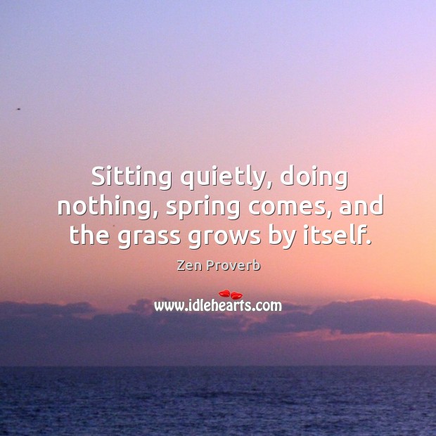 Sitting quietly, doing nothing, spring comes, and the grass grows by itself. Zen Proverbs Image