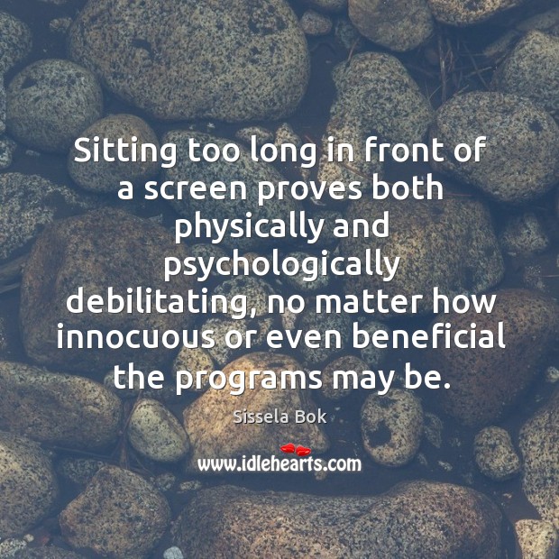 Sitting too long in front of a screen proves both physically and Sissela Bok Picture Quote