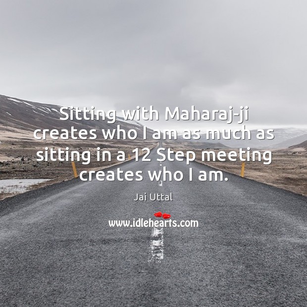 Sitting with Maharaj-ji creates who I am as much as sitting in Image