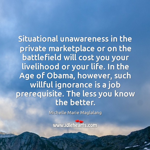 Situational unawareness in the private marketplace or on the battlefield will cost Michelle Marie Maglalang Picture Quote