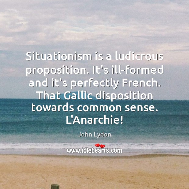 Situationism is a ludicrous proposition. It’s ill-formed and it’s perfectly French. That Image