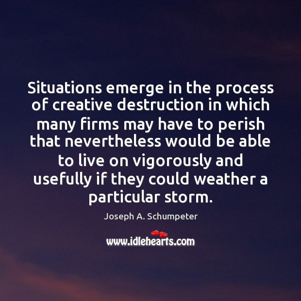 Situations emerge in the process of creative destruction in which many firms Joseph A. Schumpeter Picture Quote