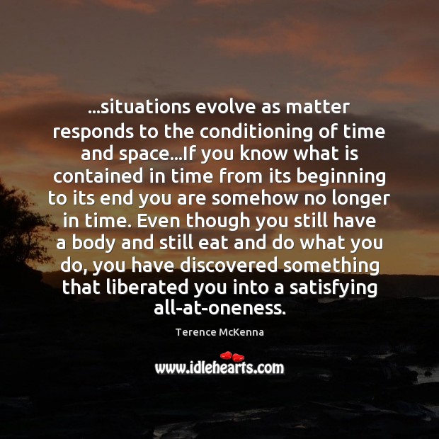 …situations evolve as matter responds to the conditioning of time and space… Terence McKenna Picture Quote