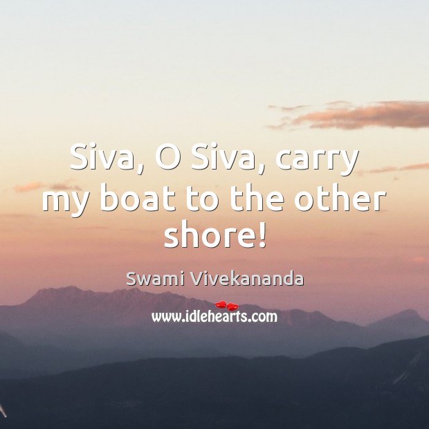 Siva, O Siva, carry my boat to the other shore! Swami Vivekananda Picture Quote