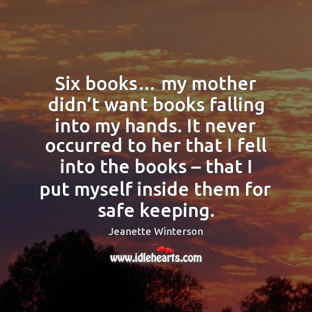 Six books… my mother didn’t want books falling into my hands. Jeanette Winterson Picture Quote