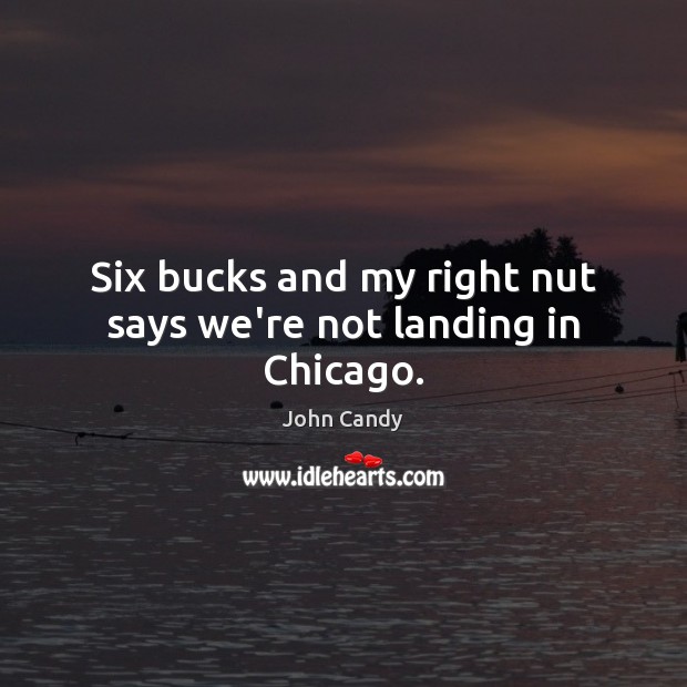 Six bucks and my right nut says we’re not landing in Chicago. John Candy Picture Quote
