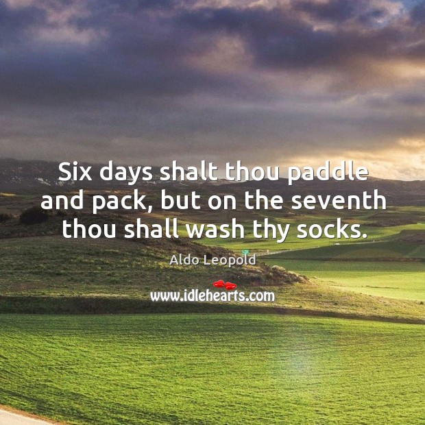 Six days shalt thou paddle and pack, but on the seventh thou shall wash thy socks. Aldo Leopold Picture Quote