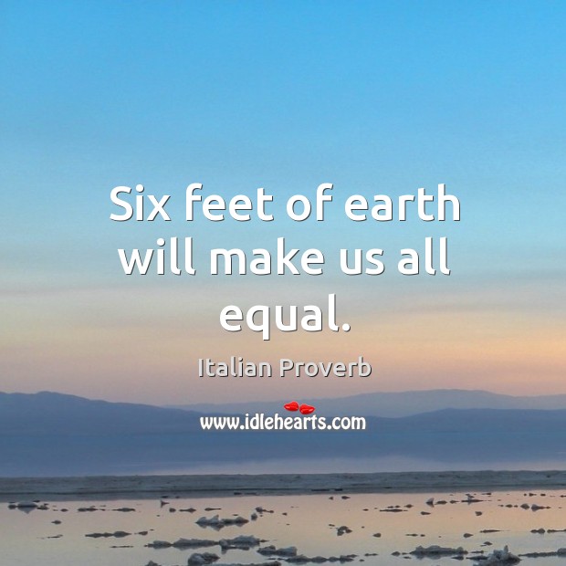 Six feet of earth will make us all equal. Image