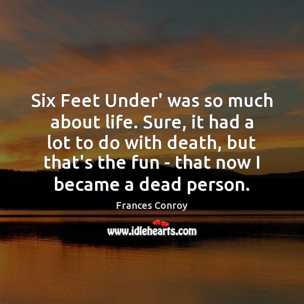 Six Feet Under’ was so much about life. Sure, it had a Frances Conroy Picture Quote