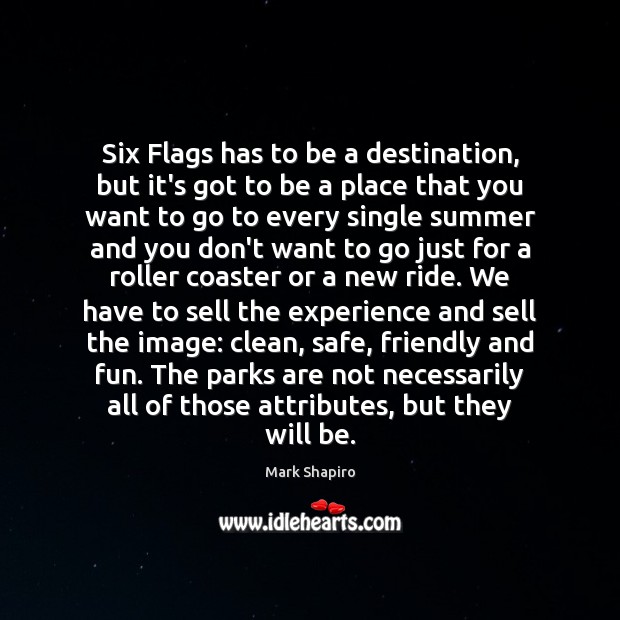 Six Flags has to be a destination, but it’s got to be Mark Shapiro Picture Quote