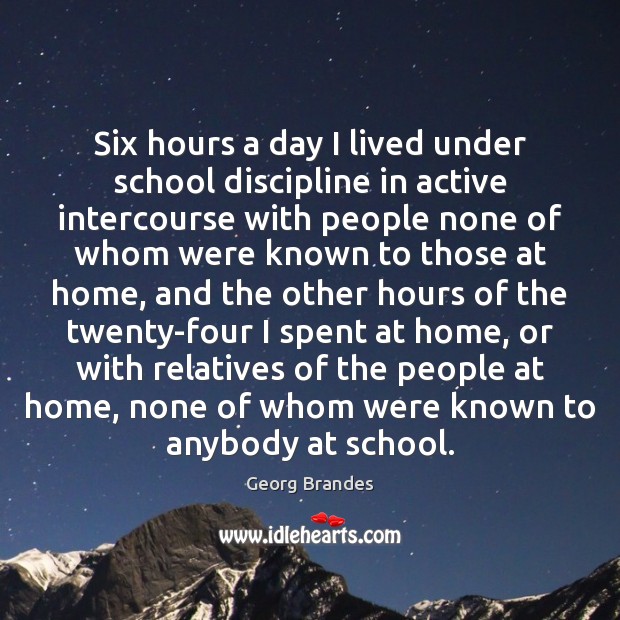 Six hours a day I lived under school discipline in active intercourse Georg Brandes Picture Quote