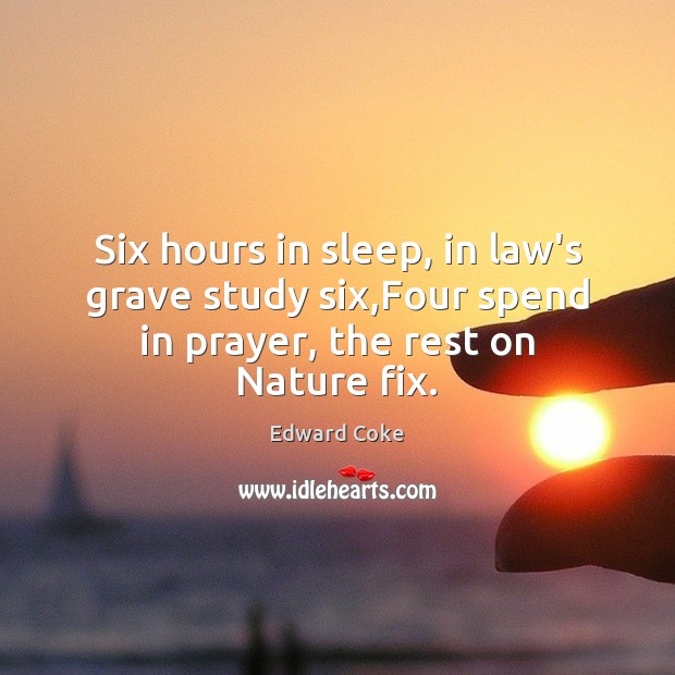 Six hours in sleep, in law’s grave study six,Four spend in prayer, the rest on Nature fix. Image
