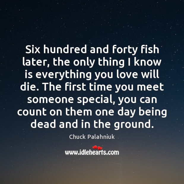 Six hundred and forty fish later, the only thing I know is Chuck Palahniuk Picture Quote