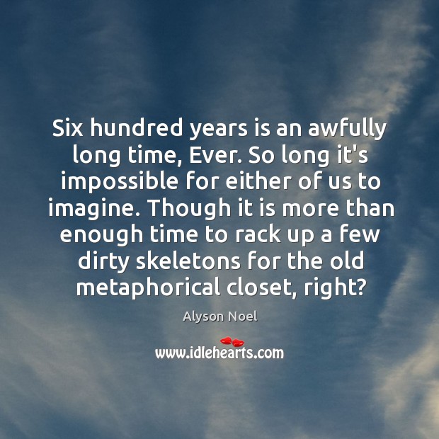Six hundred years is an awfully long time, Ever. So long it’s Alyson Noel Picture Quote