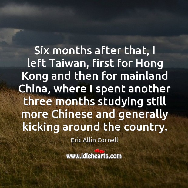 Six months after that, I left taiwan, first for hong kong and then for mainland china Eric Allin Cornell Picture Quote
