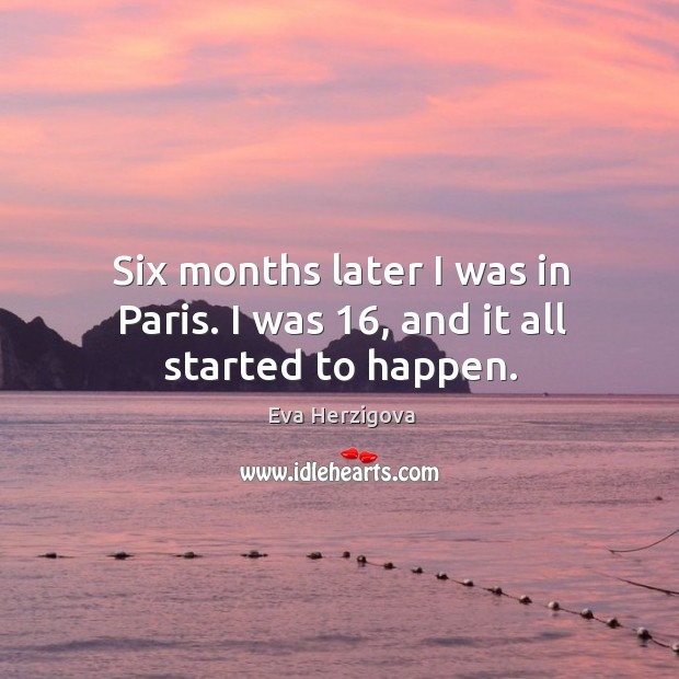 Six months later I was in paris. I was 16, and it all started to happen. Eva Herzigova Picture Quote