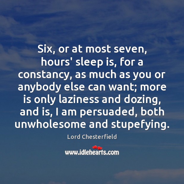 Six, or at most seven, hours’ sleep is, for a constancy, as Lord Chesterfield Picture Quote