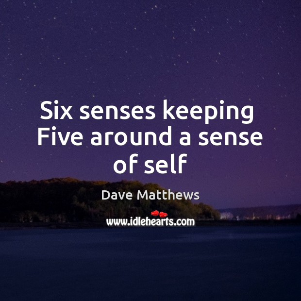 Six senses keeping  Five around a sense of self Dave Matthews Picture Quote