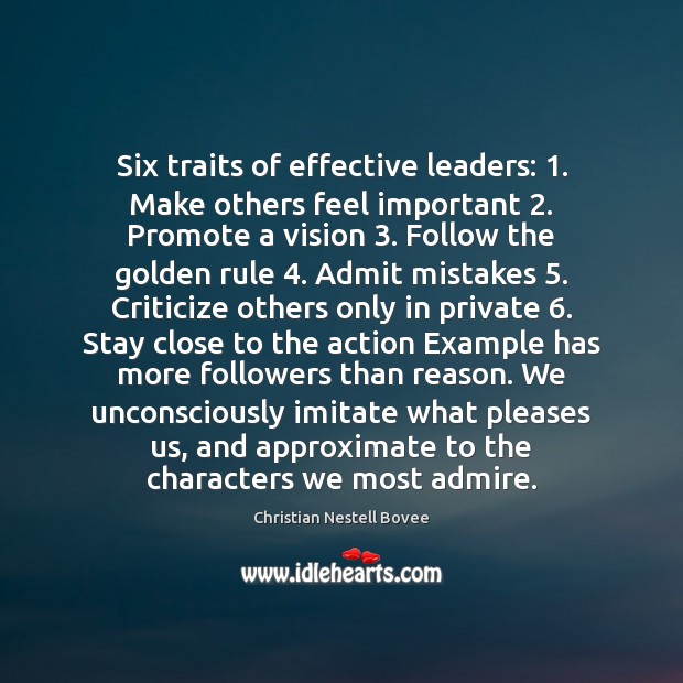 Six traits of effective leaders: 1. Make others feel important 2. Promote a vision 3. Image
