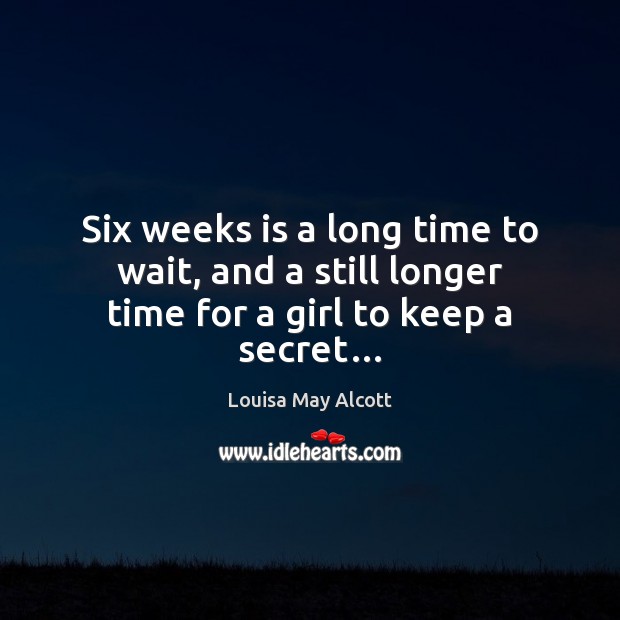 Six weeks is a long time to wait, and a still longer time for a girl to keep a secret… Louisa May Alcott Picture Quote