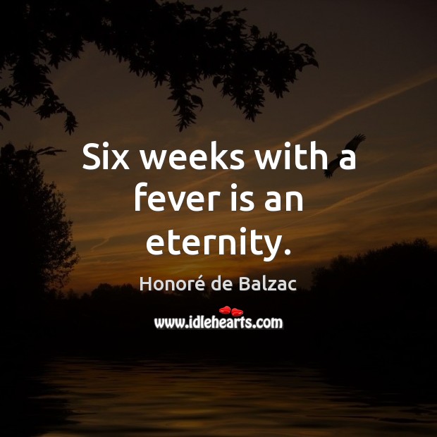 Six weeks with a fever is an eternity. Honoré de Balzac Picture Quote