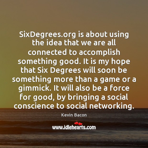 SixDegrees.org is about using the idea that we are all connected Kevin Bacon Picture Quote