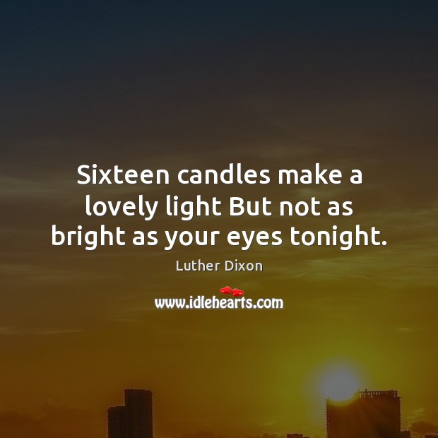 Sixteen candles make a lovely light But not as bright as your eyes tonight. Image