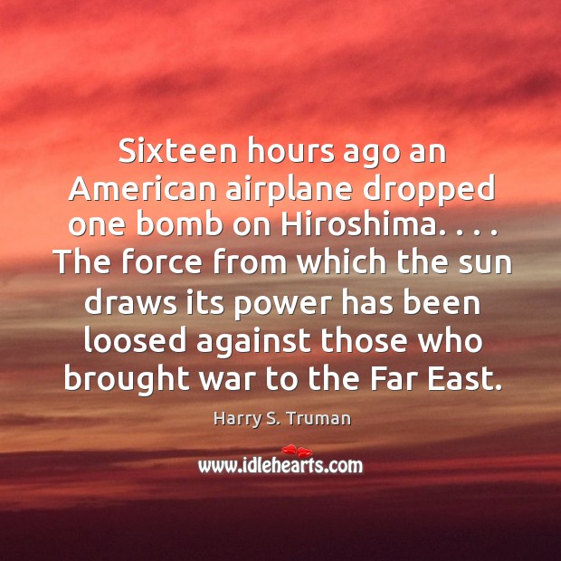 Sixteen hours ago an American airplane dropped one bomb on Hiroshima. . . . The Harry S. Truman Picture Quote