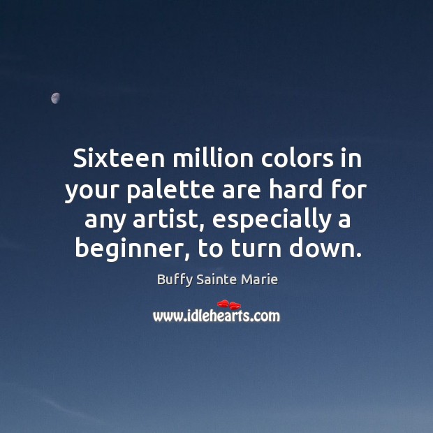 Sixteen million colors in your palette are hard for any artist, especially a beginner, to turn down. Buffy Sainte Marie Picture Quote