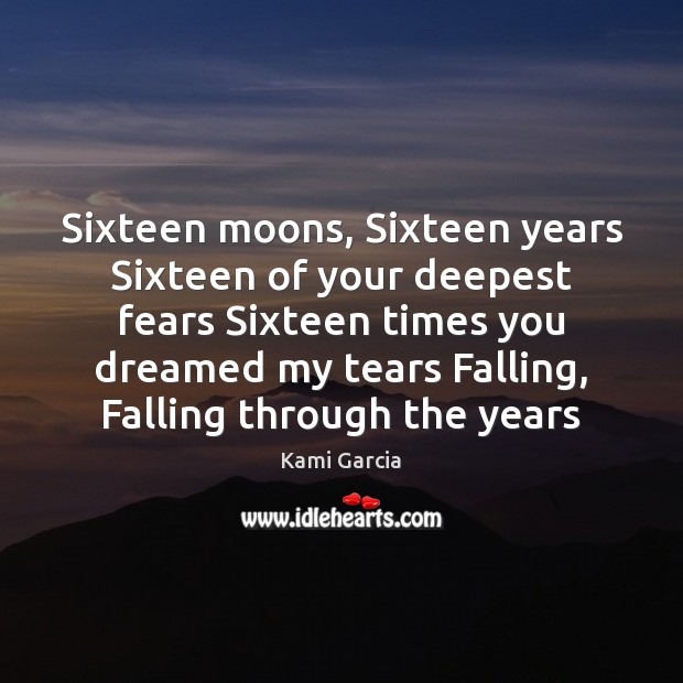 Sixteen moons, Sixteen years Sixteen of your deepest fears Sixteen times you Kami Garcia Picture Quote