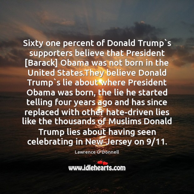 Sixty one percent of Donald Trump`s supporters believe that President [Barack] Lawrence O’Donnell Picture Quote