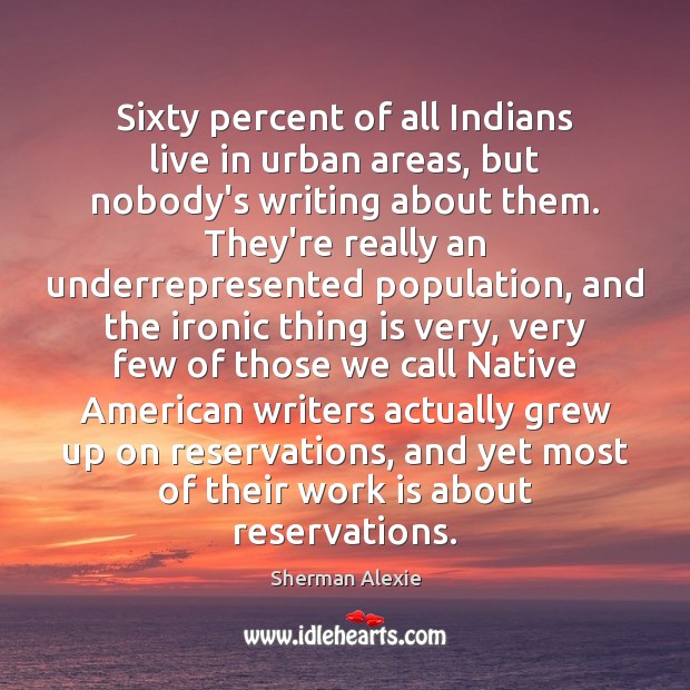 Sixty percent of all Indians live in urban areas, but nobody’s writing Sherman Alexie Picture Quote