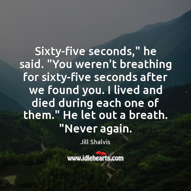 Sixty-five seconds,” he said. “You weren’t breathing for sixty-five seconds after we Jill Shalvis Picture Quote