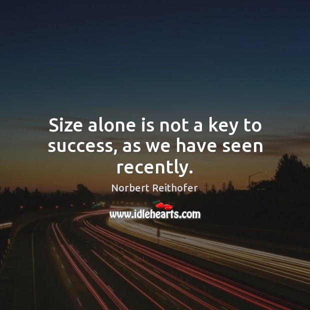Size alone is not a key to success, as we have seen recently. Image