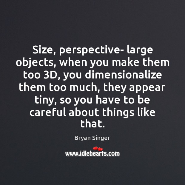 Size, perspective- large objects, when you make them too 3D, you dimensionalize Bryan Singer Picture Quote