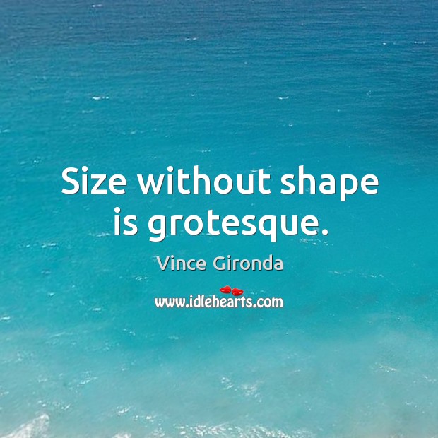 Size without shape is grotesque. Image