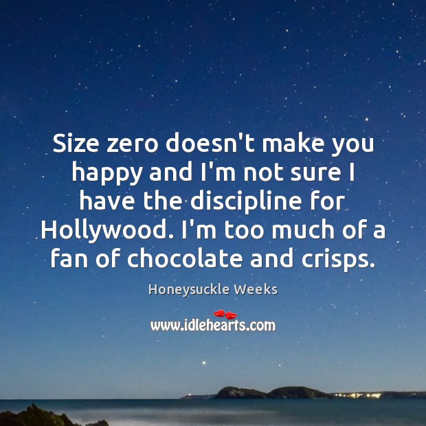 Size zero doesn’t make you happy and I’m not sure I have Honeysuckle Weeks Picture Quote