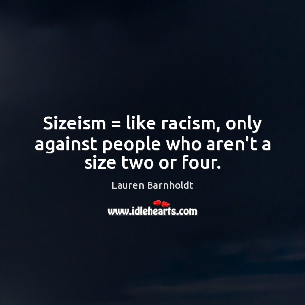 Sizeism = like racism, only against people who aren’t a size two or four. Lauren Barnholdt Picture Quote
