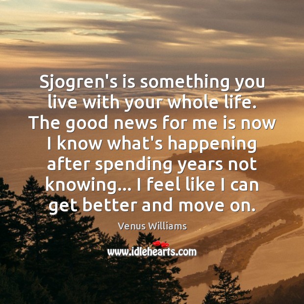 Sjogren’s is something you live with your whole life. The good news Venus Williams Picture Quote