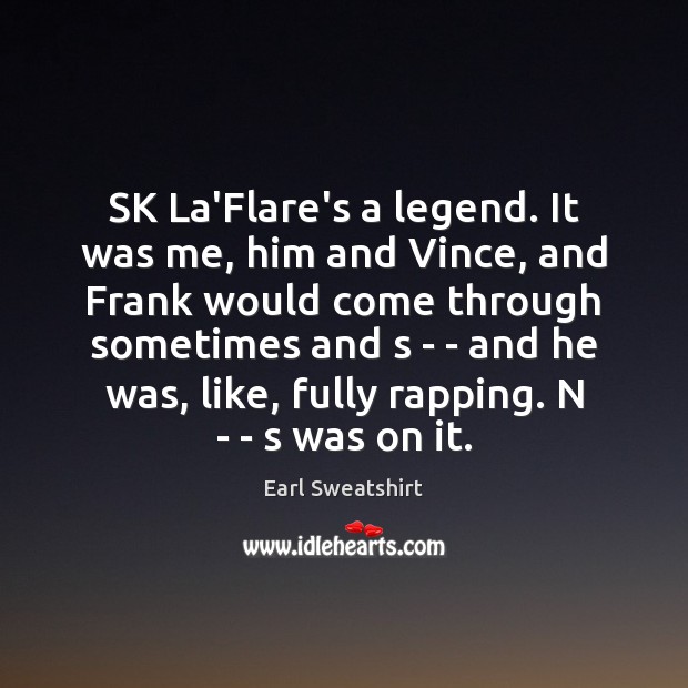 SK La’Flare’s a legend. It was me, him and Vince, and Frank Earl Sweatshirt Picture Quote