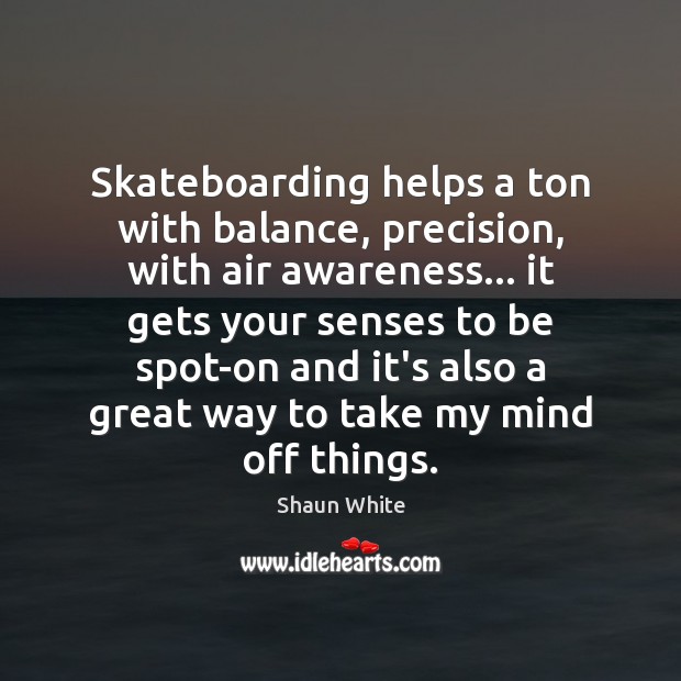 Skateboarding helps a ton with balance, precision, with air awareness… it gets Shaun White Picture Quote
