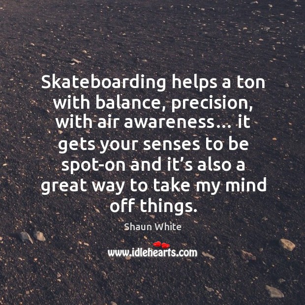 Skateboarding helps a ton with balance, precision, with air awareness… Shaun White Picture Quote