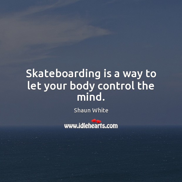 Skateboarding is a way to let your body control the mind. Shaun White Picture Quote