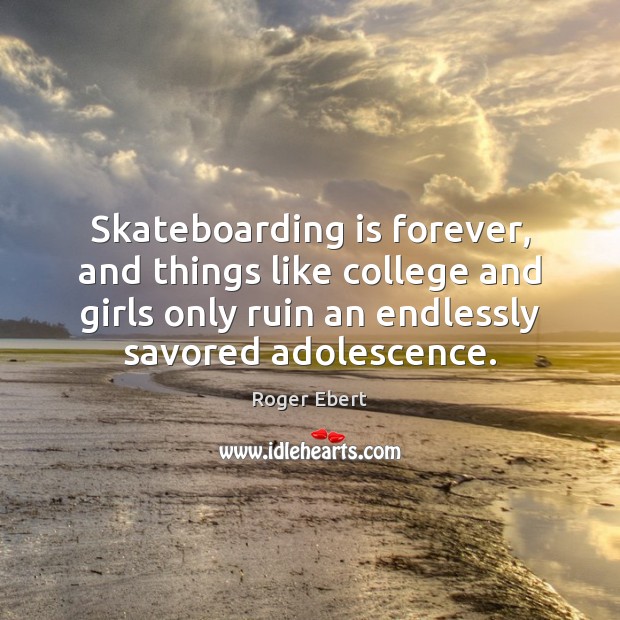 Skateboarding is forever, and things like college and girls only ruin an Roger Ebert Picture Quote