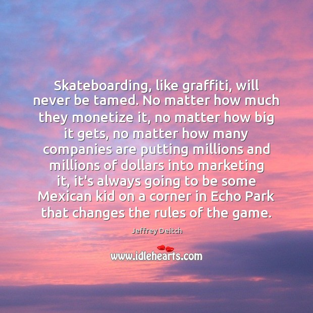 Skateboarding, like graffiti, will never be tamed. No matter how much they Jeffrey Deitch Picture Quote